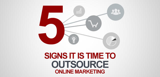 5 Signs It Is Time to Outsource Your Online Marketing